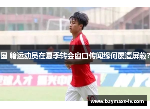 国 籍运动员在夏季转会窗口传闻缘何屡遭屏蔽？