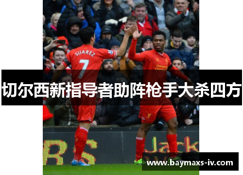 切尔西新指导者助阵枪手大杀四方