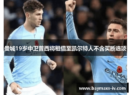 曼城19岁中卫普西将租借至凯尔特人不含买断选项