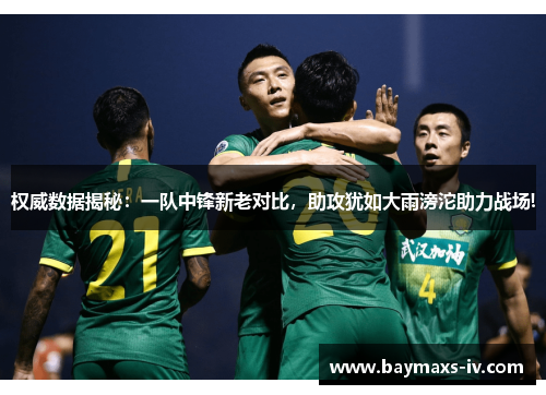 权威数据揭秘：一队中锋新老对比，助攻犹如大雨滂沱助力战场!